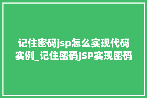 记住密码jsp怎么实现代码实例_记住密码JSP实现密码保存与找回的代码实例详解