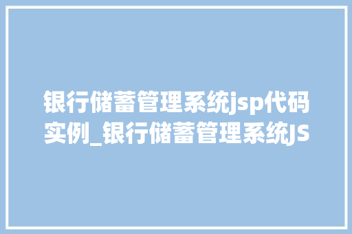 银行储蓄管理系统jsp代码实例_银行储蓄管理系统JSP代码实例打造你的在线银行体验