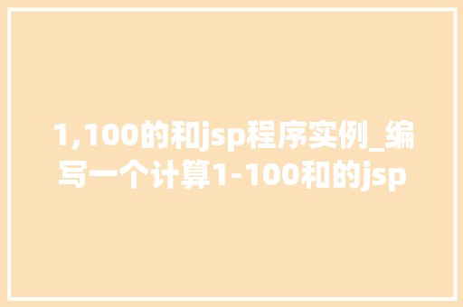 1,100的和jsp程序实例_编写一个计算1-100和的jsp程序