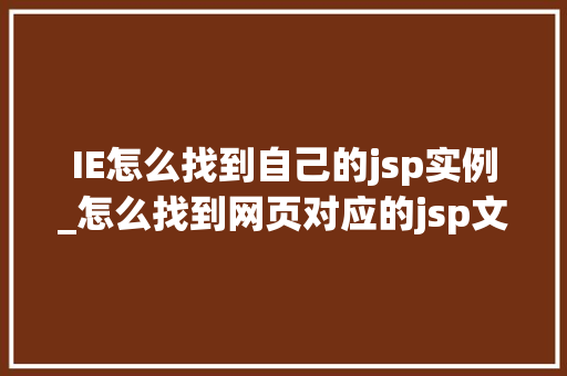 IE怎么找到自己的jsp实例_怎么找到网页对应的jsp文件