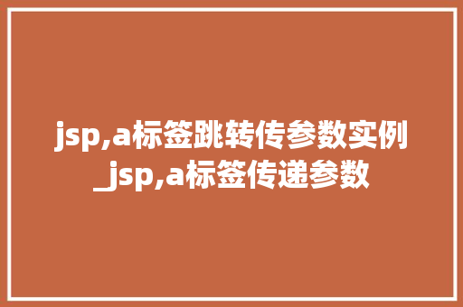 jsp,a标签跳转传参数实例_jsp,a标签传递参数