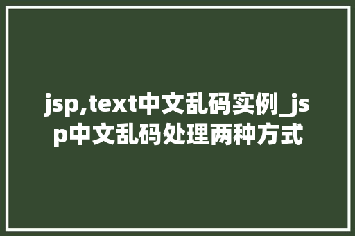 jsp,text中文乱码实例_jsp中文乱码处理两种方式