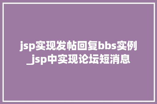 jsp实现发帖回复bbs实例_jsp中实现论坛短消息