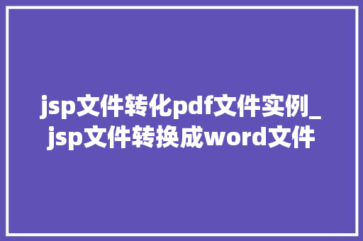 jsp文件转化pdf文件实例_jsp文件转换成word文件