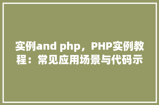 实例and php，PHP实例教程：常见应用场景与代码示例