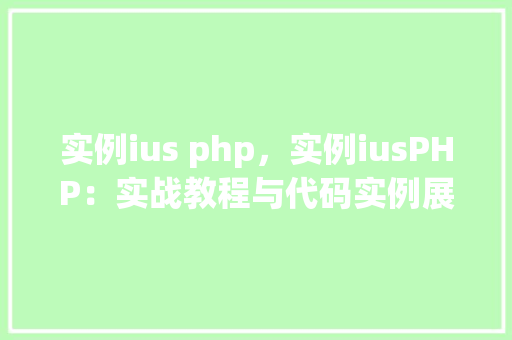 实例ius php，实例iusPHP：实战教程与代码实例展示