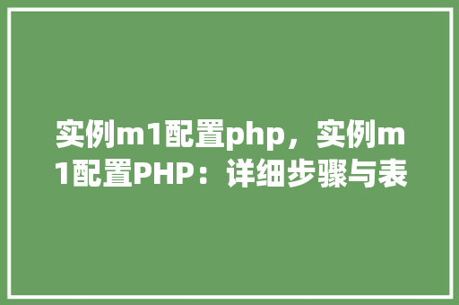 实例m1配置php，实例m1配置PHP：详细步骤与表格指南
