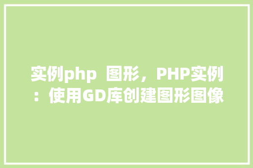 实例php  图形，PHP实例：使用GD库创建图形图像
