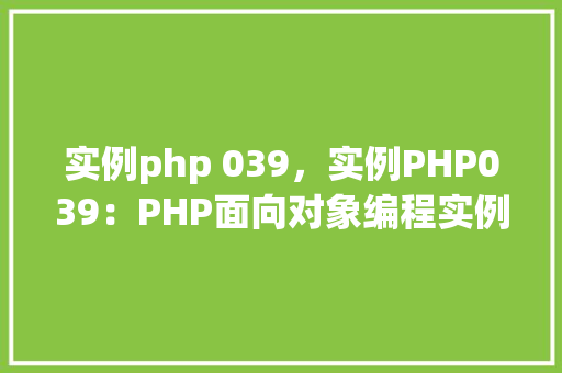 实例php 039，实例PHP039：PHP面向对象编程实例详解