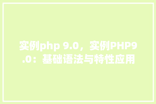 实例php 9.0，实例PHP9.0：基础语法与特性应用