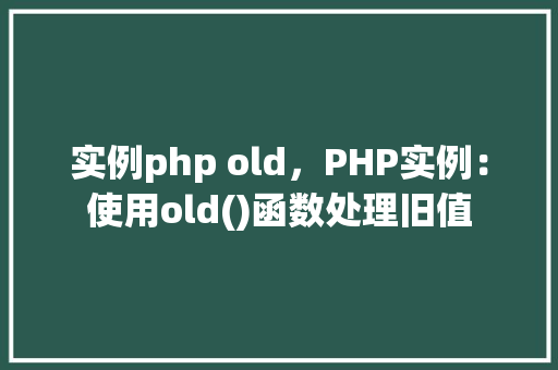 实例php old，PHP实例：使用old()函数处理旧值