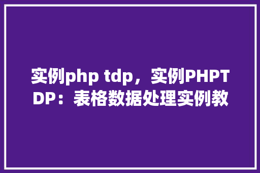 实例php tdp，实例PHPTDP：表格数据处理实例教程