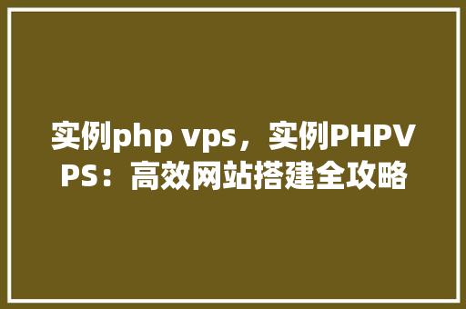 实例php vps，实例PHPVPS：高效网站搭建全攻略