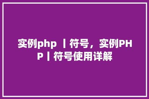 实例php 丨符号，实例PHP丨符号使用详解