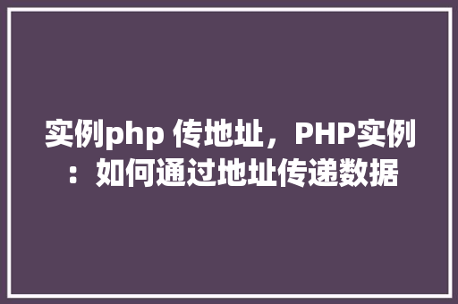 实例php 传地址，PHP实例：如何通过地址传递数据