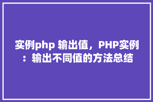 实例php 输出值，PHP实例：输出不同值的方法总结