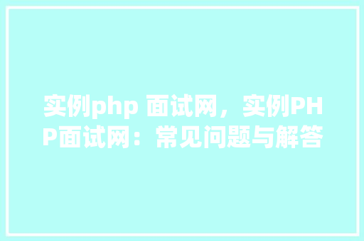 实例php 面试网，实例PHP面试网：常见问题与解答汇总
