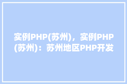 实例PHP(苏州)，实例PHP(苏州)：苏州地区PHP开发项目实例介绍
