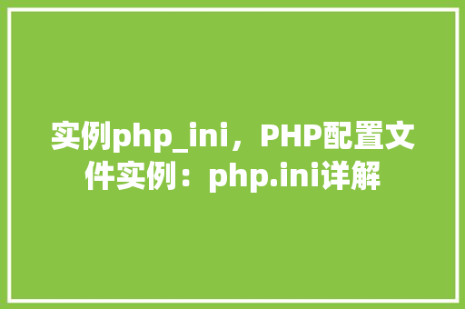 实例php_ini，PHP配置文件实例：php.ini详解