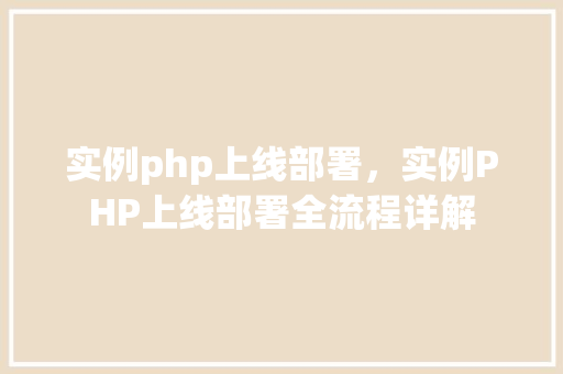实例php上线部署，实例PHP上线部署全流程详解