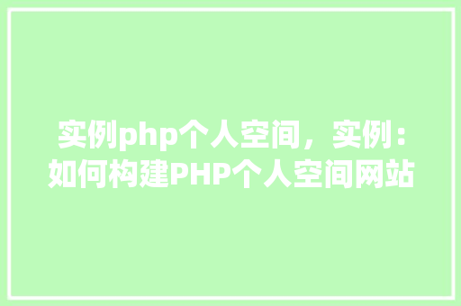 实例php个人空间，实例：如何构建PHP个人空间网站