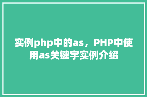 实例php中的as，PHP中使用as关键字实例介绍