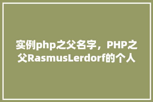 实例php之父名字，PHP之父RasmusLerdorf的个人简介及成就实例