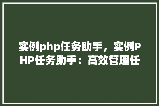 实例php任务助手，实例PHP任务助手：高效管理任务的最佳方法