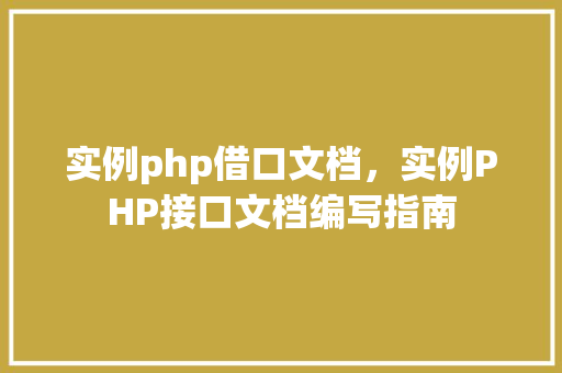 实例php借口文档，实例PHP接口文档编写指南