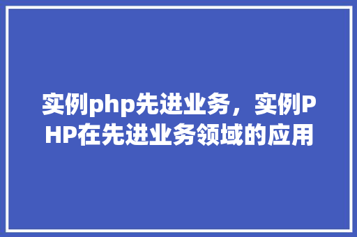 实例php先进业务，实例PHP在先进业务领域的应用介绍