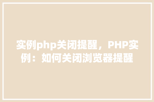 实例php关闭提醒，PHP实例：如何关闭浏览器提醒