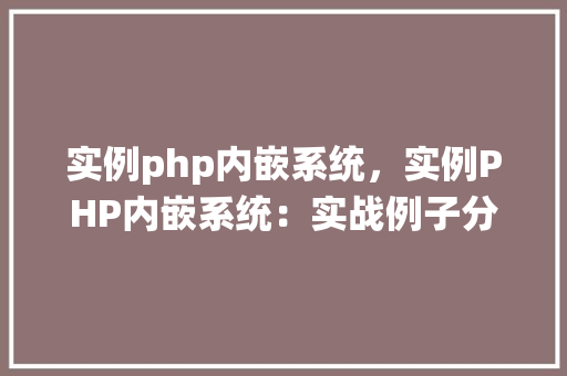 实例php内嵌系统，实例PHP内嵌系统：实战例子分析