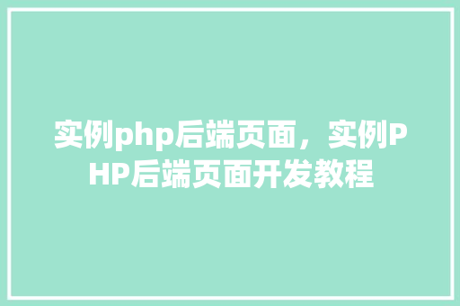 实例php后端页面，实例PHP后端页面开发教程