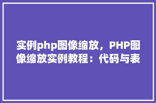 实例php图像缩放，PHP图像缩放实例教程：代码与表格展示