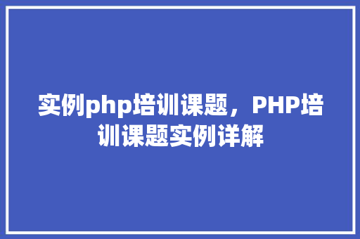 实例php培训课题，PHP培训课题实例详解