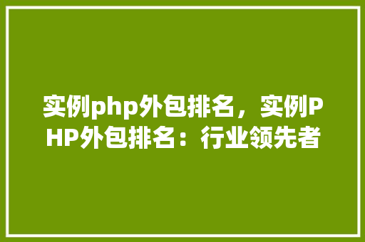 实例php外包排名，实例PHP外包排名：行业领先者的详细榜单