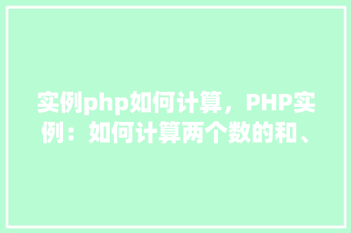 实例php如何计算，PHP实例：如何计算两个数的和、差、积、商