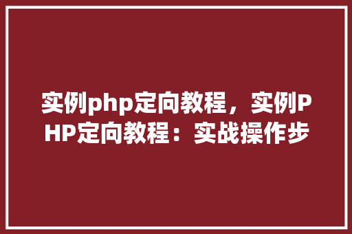 实例php定向教程，实例PHP定向教程：实战操作步骤详解