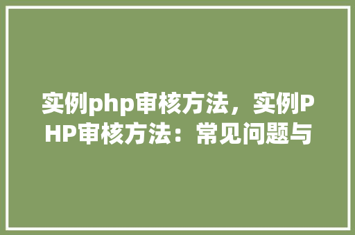 实例php审核方法，实例PHP审核方法：常见问题与解决方法