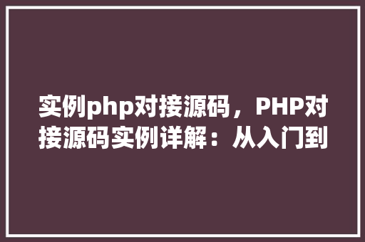 实例php对接源码，PHP对接源码实例详解：从入门到实战