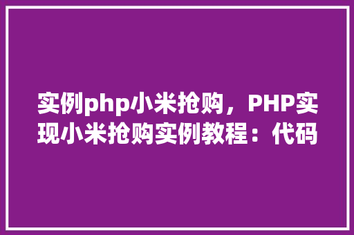 实例php小米抢购，PHP实现小米抢购实例教程：代码与表格介绍