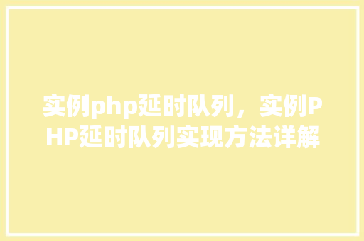 实例php延时队列，实例PHP延时队列实现方法详解