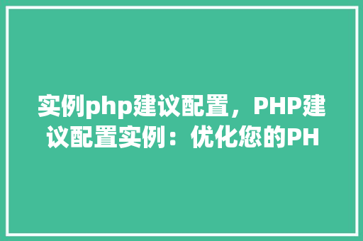 实例php建议配置，PHP建议配置实例：优化您的PHP环境
