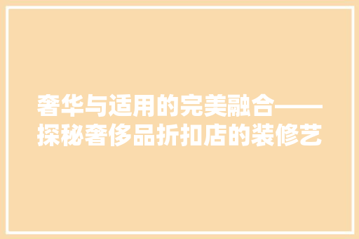 奢华与适用的完美融合——探秘奢侈品折扣店的装修艺术