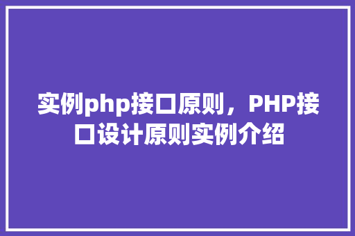 实例php接口原则，PHP接口设计原则实例介绍