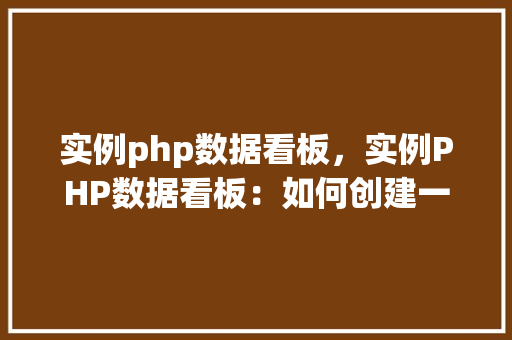实例php数据看板，实例PHP数据看板：如何创建一个简单的数据监控界面