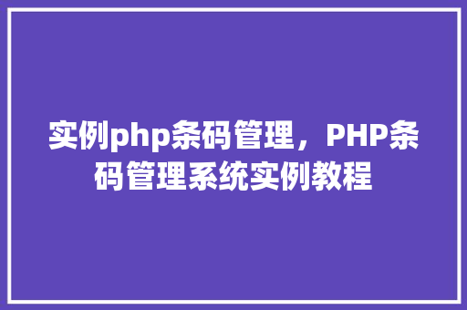 实例php条码管理，PHP条码管理系统实例教程