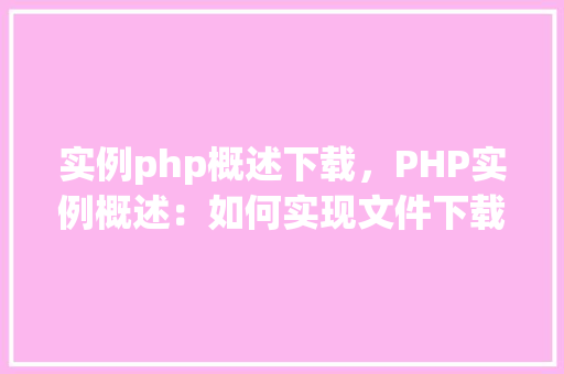 实例php概述下载，PHP实例概述：如何实现文件下载