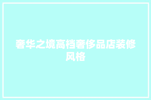 奢华之境高档奢侈品店装修风格