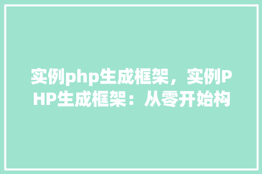 实例php生成框架，实例PHP生成框架：从零开始构建你的Web应用
